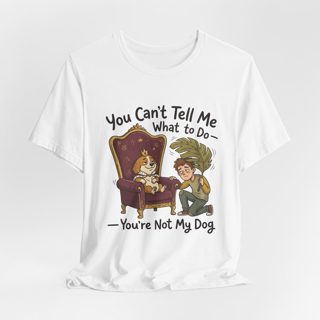 You Can't Tell Me What To Do - You're Not My Dog T-Shirt