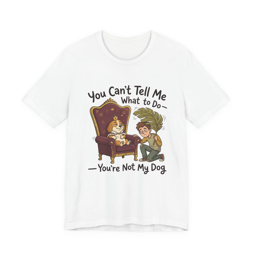 You Can't Tell Me What To Do - You're Not My Dog T-Shirt